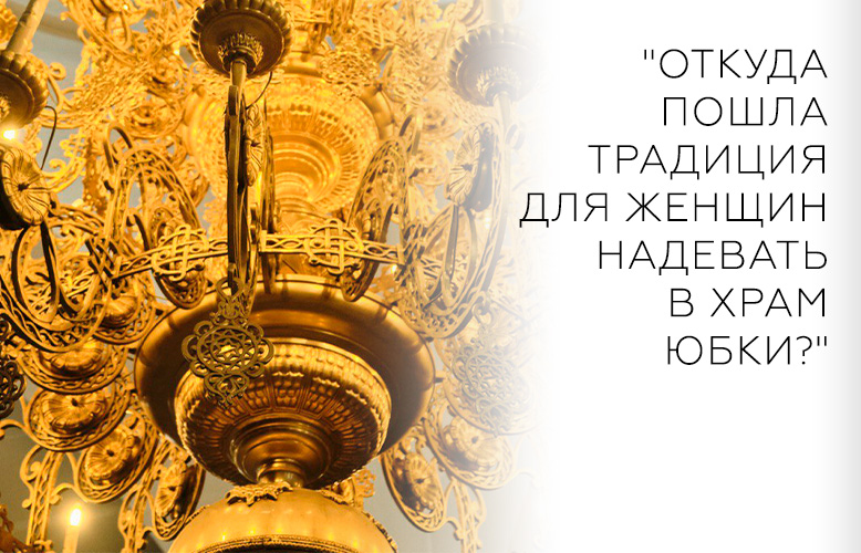 "Откуда пошла традиция для женщин надевать в храм юбки?"