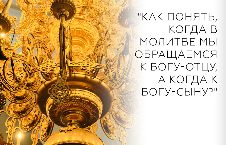 "Как понять, когда в молитве мы обращаемся к Богу-отцу, а когда к Богу-Сыну?"