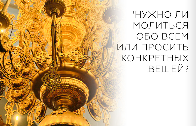 "Нужно ли молиться обо всём или просить конкретных вещей?