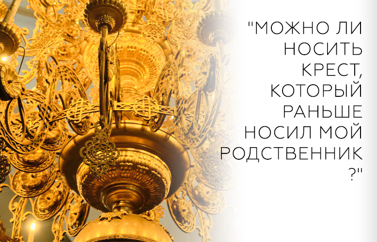 "Можно ли носить крест, который раньше носил мой родственник?"