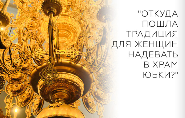 "Откуда пошла традиция для женщин надевать в храм юбки?"