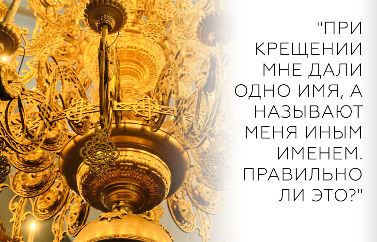 "При крещении мне дали одно имя, а называют меня иным именем. Правильно ли это?"